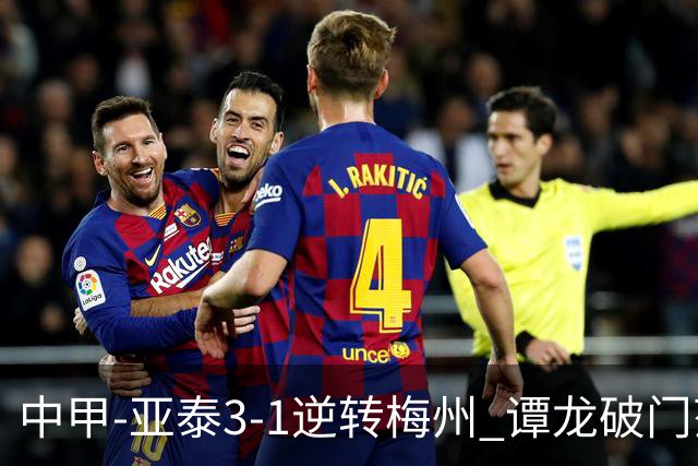 中甲-亚泰3-1逆转梅州 谭龙破门范厚泰造余炜廉乌龙 梅州仍旧垫底
