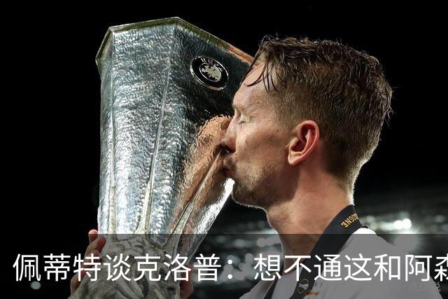 佩蒂特谈克洛普：想不通这和阿森纳有啥关系？枪手夺冠让他生气？