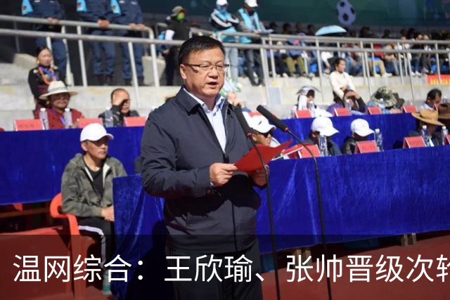 温网综合：王欣瑜、张帅晋级次轮 郑钦文、吴易昺“一轮游”