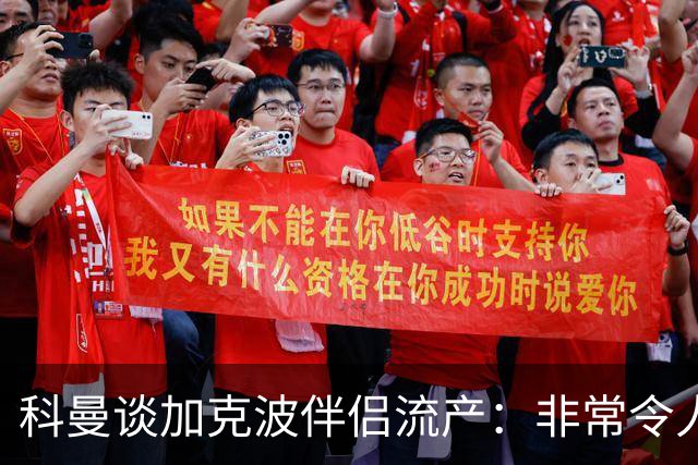 科曼谈加克波伴侣流产：非常令人悲痛的消息，但他从没说过想回家